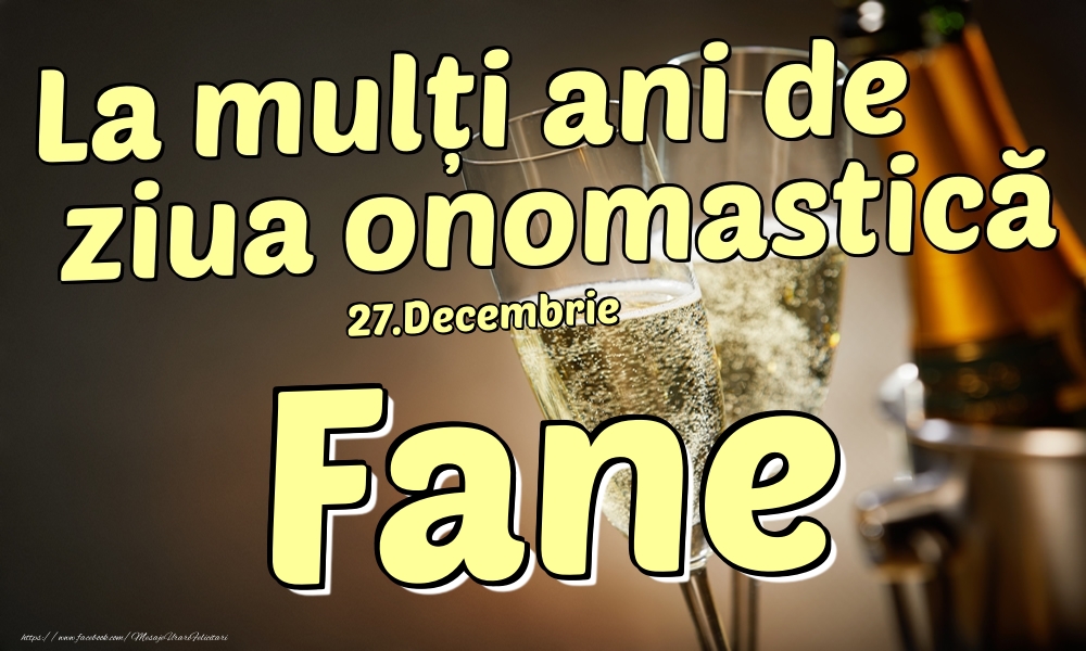 Felicitari de Ziua Numelui - Sampanie | 27.Decembrie - La mulți ani de ziua onomastică Fane!