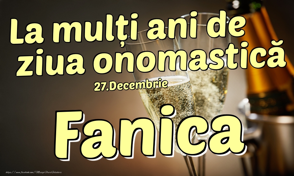  Felicitari de Ziua Numelui - Sampanie | 27.Decembrie - La mulți ani de ziua onomastică Fanica!