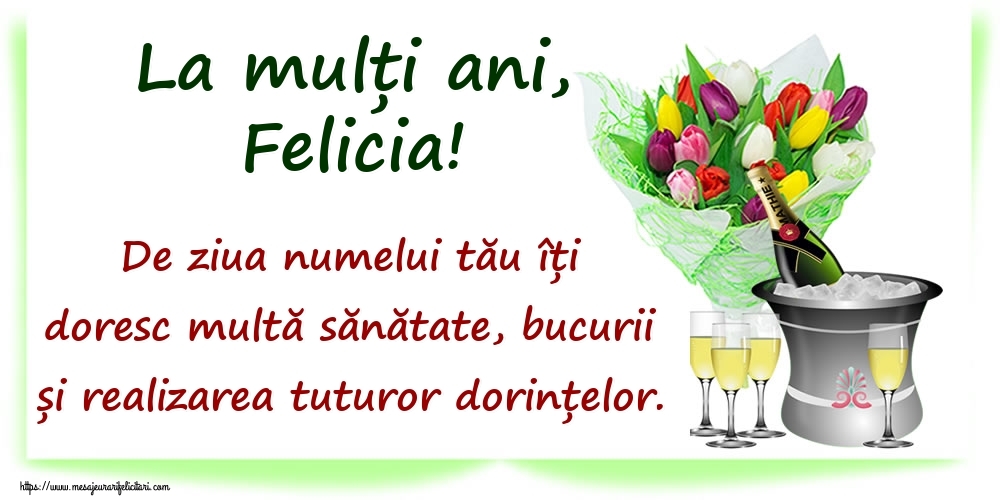 Felicitari de Ziua Numelui - La mulți ani, Felicia! De ziua numelui tău îți doresc multă sănătate, bucurii și realizarea tuturor dorințelor.