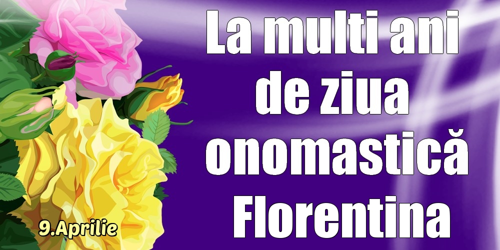 Felicitari de Ziua Numelui - 9.Aprilie - La mulți ani de ziua onomastică Florentina!