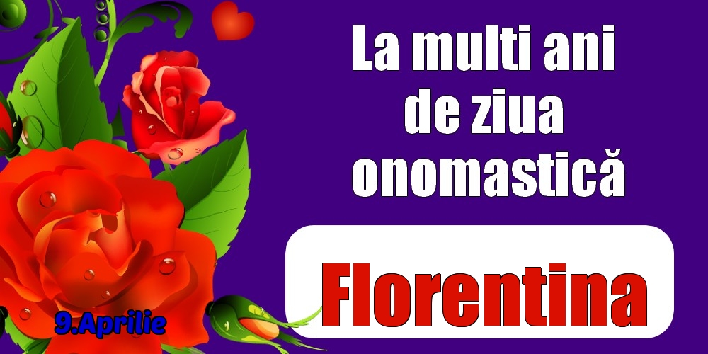 Felicitari de Ziua Numelui - Trandafiri | 9.Aprilie - La mulți ani de ziua onomastică Florentina!