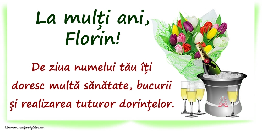 Felicitari de Ziua Numelui -  La mulți ani, Florin! De ziua numelui tău îți doresc multă sănătate, bucurii și realizarea tuturor dorințelor.