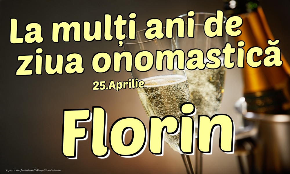 Felicitari de Ziua Numelui - Sampanie | 25.Aprilie - La mulți ani de ziua onomastică Florin!