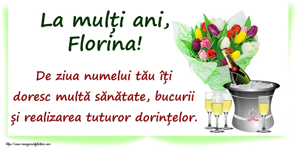 Felicitari de Ziua Numelui -  La mulți ani, Florina! De ziua numelui tău îți doresc multă sănătate, bucurii și realizarea tuturor dorințelor.