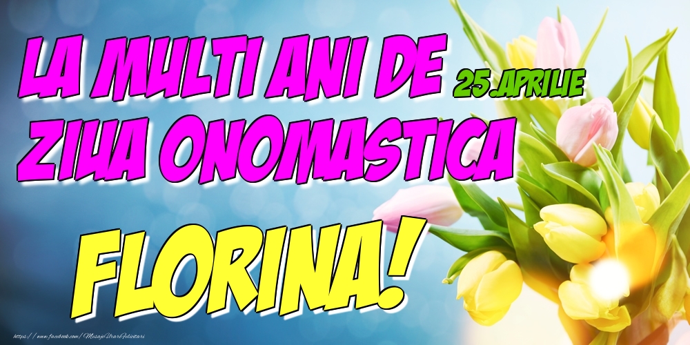 Felicitari de Ziua Numelui - 25.Aprilie - La multi ani de ziua onomastica Florina!