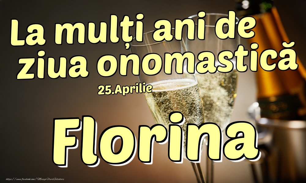 Felicitari de Ziua Numelui - Sampanie | 25.Aprilie - La mulți ani de ziua onomastică Florina!