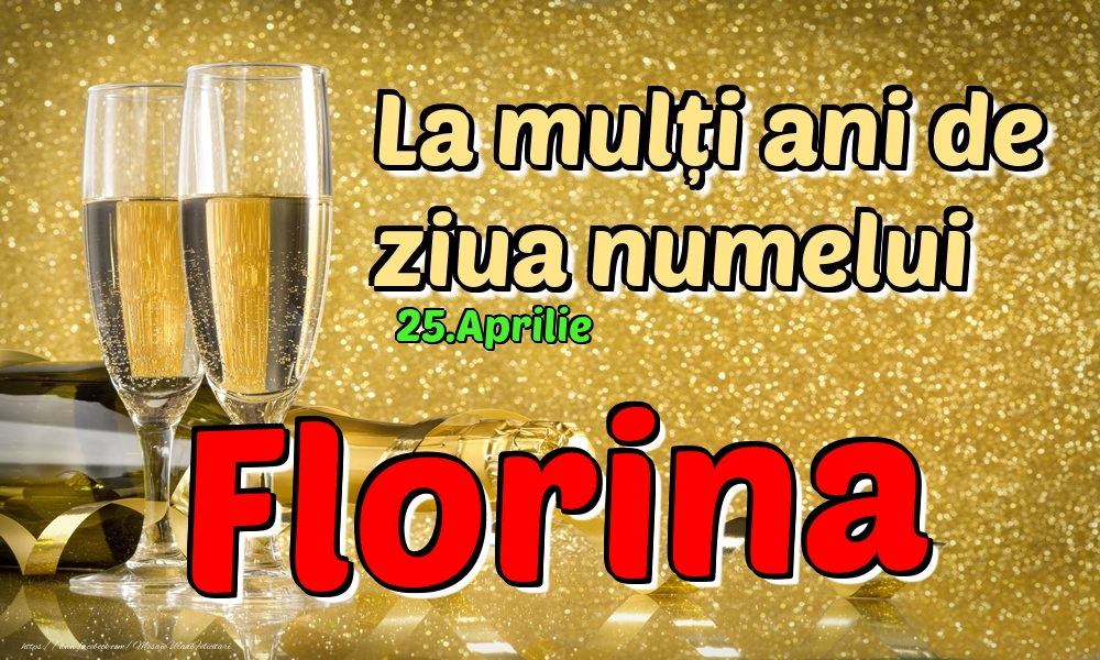 Felicitari de Ziua Numelui - Sampanie | 25.Aprilie - La mulți ani de ziua numelui Florina!