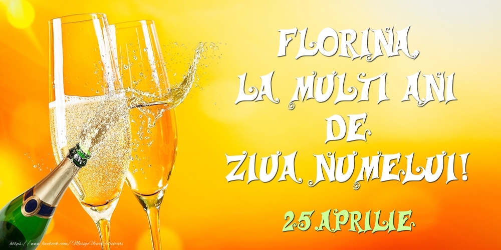Felicitari de Ziua Numelui - Sampanie | Florina, la multi ani de ziua numelui! 25.Aprilie