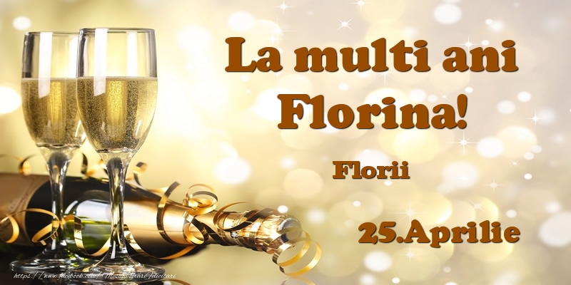 Felicitari de Ziua Numelui - Sampanie | 25.Aprilie Florii La multi ani, Florina!
