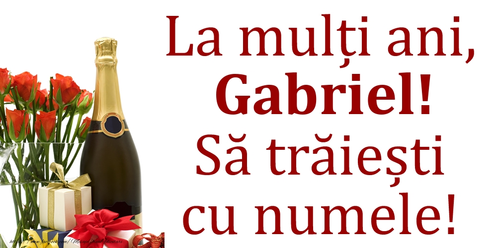 Felicitari de Ziua Numelui - 🎁🎁🌼🥳🍾🥂 Cadou & Flori & Sampanie | La mulți ani, Gabriel! Să trăiești cu numele!
