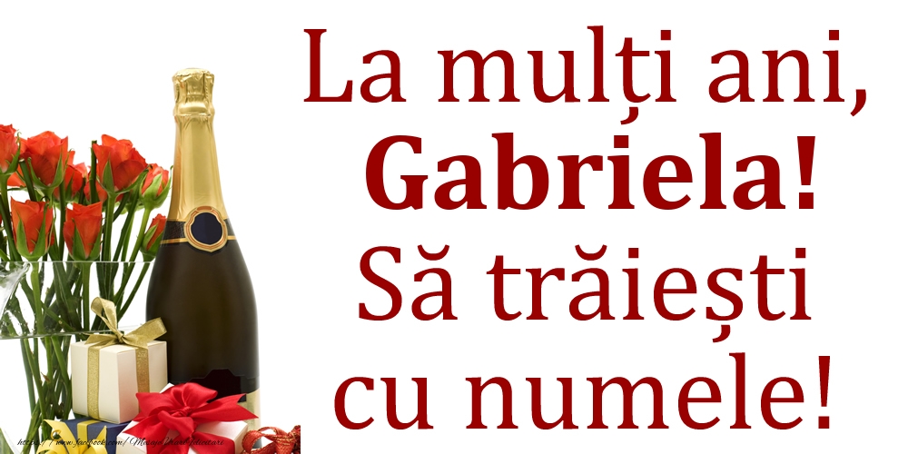 Felicitari de Ziua Numelui - Cadou & Flori & Sampanie | La mulți ani, Gabriela! Să trăiești cu numele!