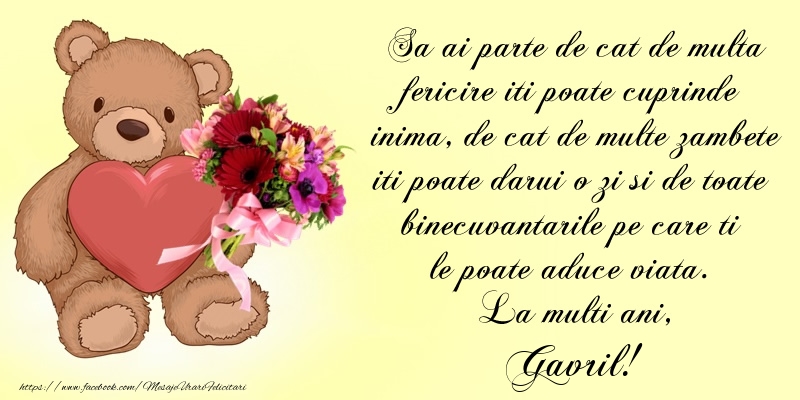 Felicitari de Ziua Numelui - Buchete De Flori & Ursuleti | Sa ai parte de cat de multa fericire iti poate cuprinde inima, de cat de multe zambete iti poate darui o zi si de toate binecuvantarile pe care ti le poate aduce viata. La multi ani, Gavril!