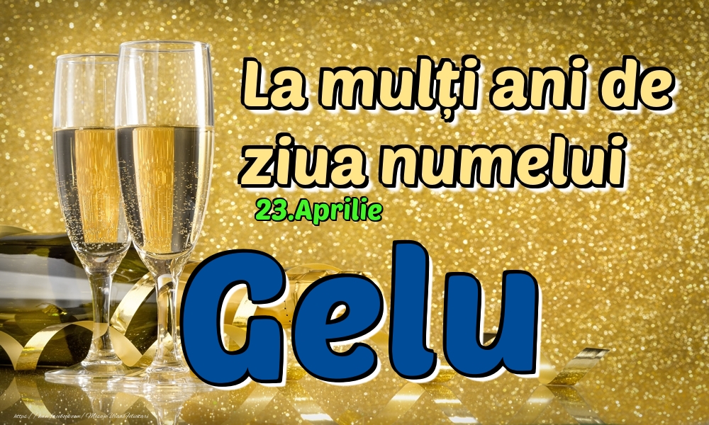 Felicitari de Ziua Numelui - Sampanie | 23.Aprilie - La mulți ani de ziua numelui Gelu!