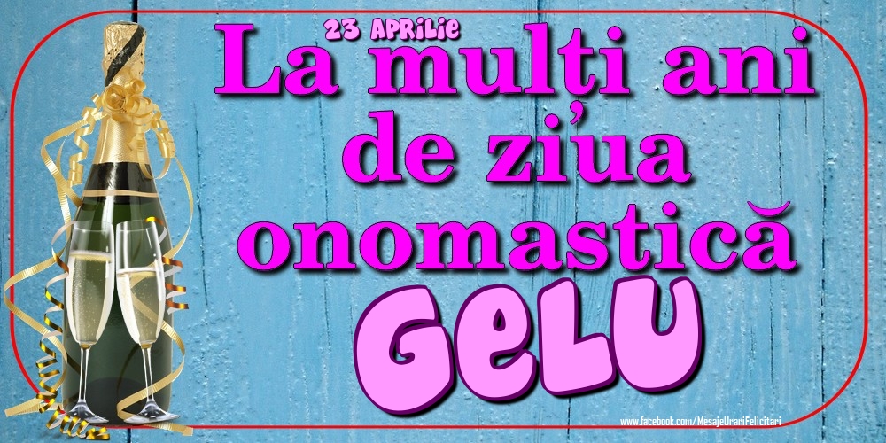 Felicitari de Ziua Numelui - Sampanie | 23 Aprilie - La mulți ani de ziua onomastică Gelu