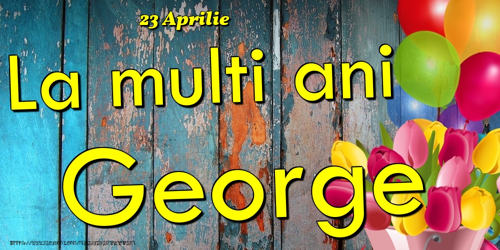 Felicitari de Ziua Numelui - 23 Aprilie - La multi ani George!