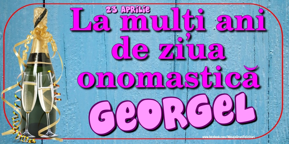 Felicitari de Ziua Numelui - Sampanie | 23 Aprilie - La mulți ani de ziua onomastică Georgel