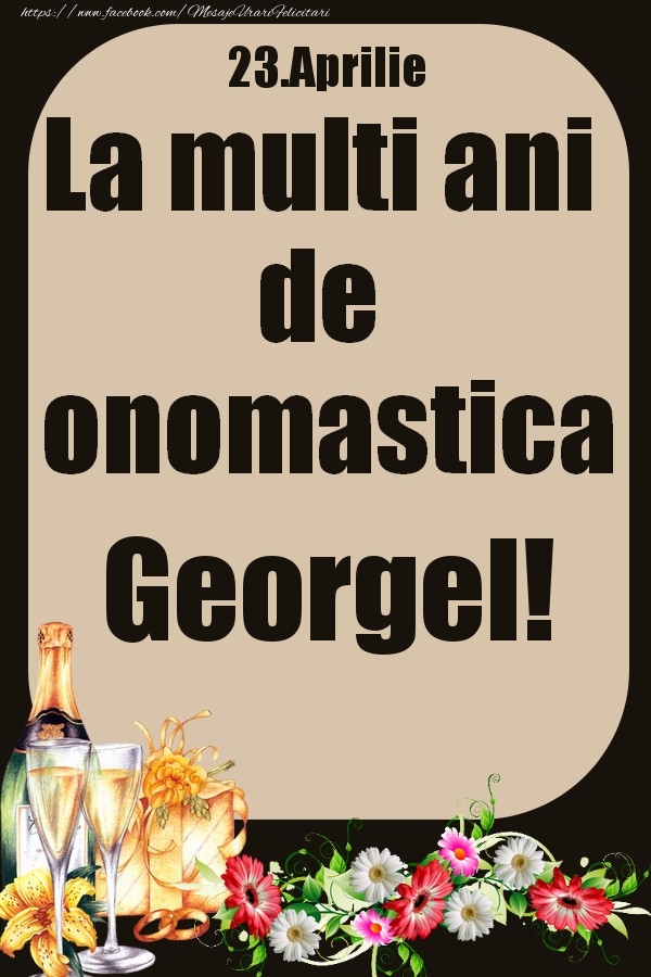 Felicitari de Ziua Numelui - 23.Aprilie - La multi ani de onomastica Georgel!
