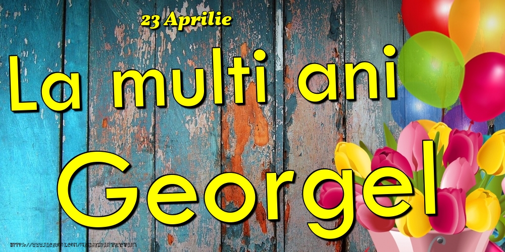  Felicitari de Ziua Numelui - Baloane & Lalele | 23 Aprilie - La multi ani Georgel!
