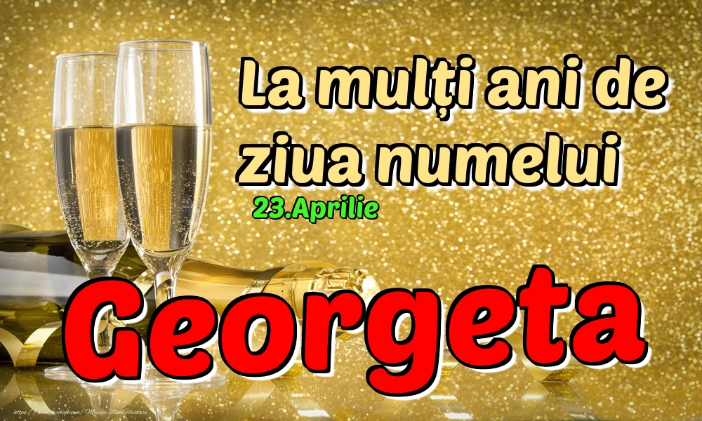  Felicitari de Ziua Numelui - Sampanie | 23.Aprilie - La mulți ani de ziua numelui Georgeta!