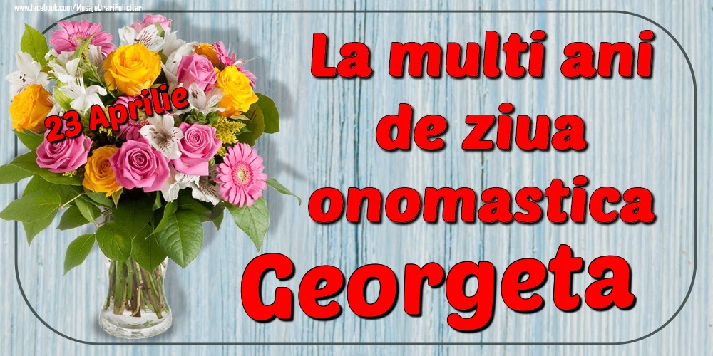 Felicitari de Ziua Numelui - Flori | 23 Aprilie - La mulți ani de ziua onomastică Georgeta