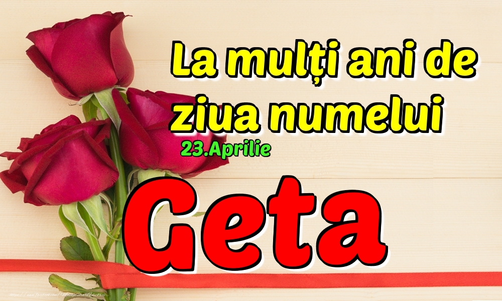 Felicitari de Ziua Numelui - Trandafiri | 23.Aprilie - La mulți ani de ziua numelui Geta!