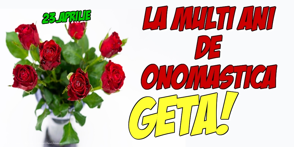 Felicitari de Ziua Numelui - Trandafiri | 23.Aprilie - La multi ani de onomastica Geta!