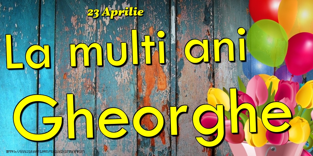 Felicitari de Ziua Numelui - Baloane & Lalele | 23 Aprilie - La multi ani Gheorghe!