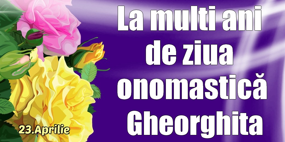 Felicitari de Ziua Numelui - 23.Aprilie - La mulți ani de ziua onomastică Gheorghita!