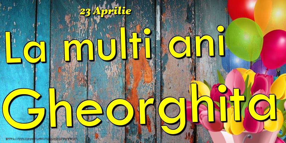 Felicitari de Ziua Numelui - 23 Aprilie - La multi ani Gheorghita!