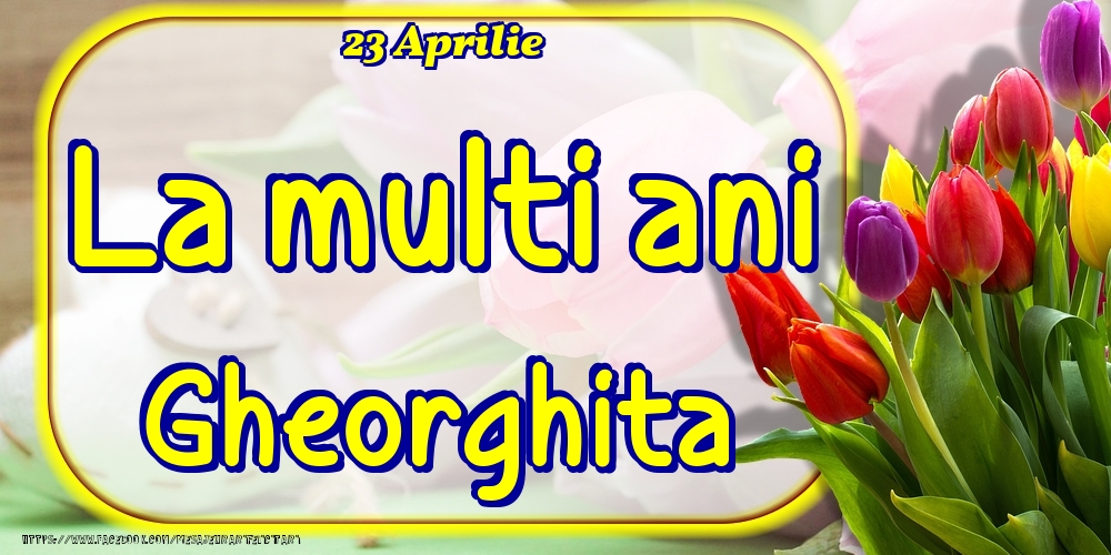 Felicitari de Ziua Numelui - Lalele | 23 Aprilie -La  mulți ani Gheorghita!