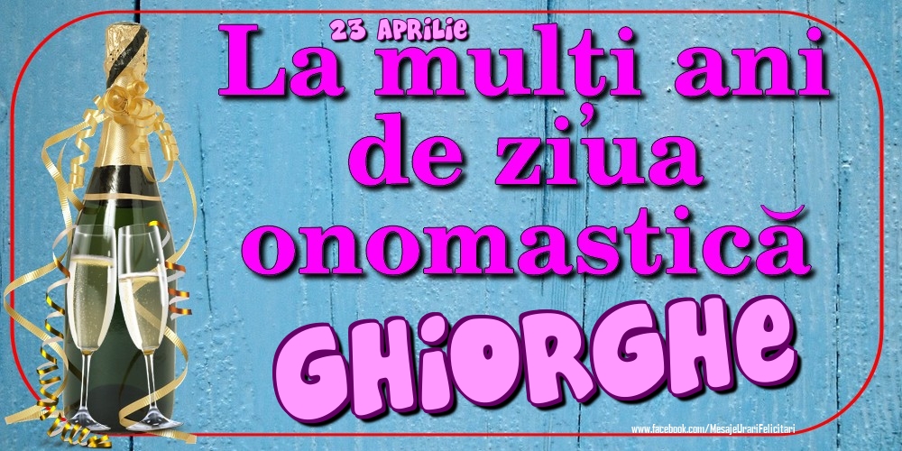 Felicitari de Ziua Numelui - 23 Aprilie - La mulți ani de ziua onomastică Ghiorghe