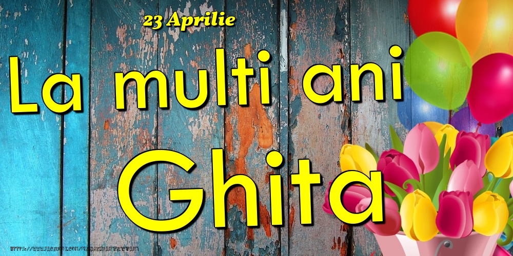 Felicitari de Ziua Numelui - Baloane & Lalele | 23 Aprilie - La multi ani Ghita!