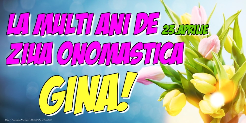 Felicitari de Ziua Numelui - 23.Aprilie - La multi ani de ziua onomastica Gina!