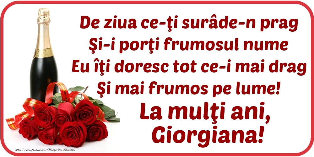  Felicitari de Ziua Numelui - 🌼🥳🍾🥂 Flori & Sampanie | De ziua ce-ţi surâde-n prag / Şi-i porţi frumosul nume / Eu îţi doresc tot ce-i mai drag / Şi mai frumos pe lume! La mulţi ani, Giorgiana!