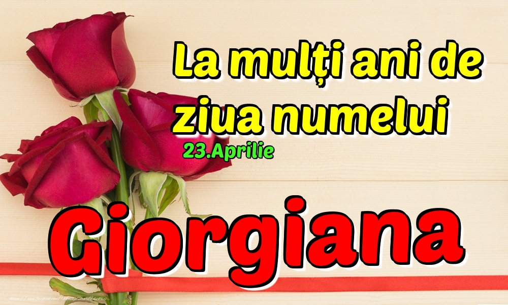 Felicitari de Ziua Numelui - 🌹 Trandafiri | 23.Aprilie - La mulți ani de ziua numelui Giorgiana!