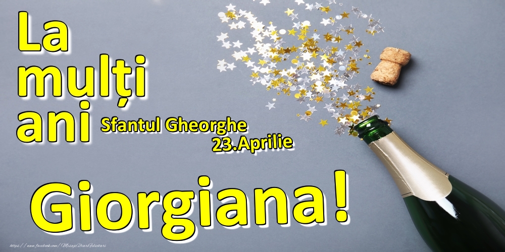 Felicitari de Ziua Numelui - 🍾🥂 Sampanie | 23.Aprilie - La mulți ani Giorgiana!  - Sfantul Gheorghe