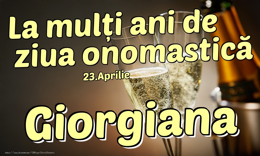 Felicitari de Ziua Numelui - Sampanie | 23.Aprilie - La mulți ani de ziua onomastică Giorgiana!