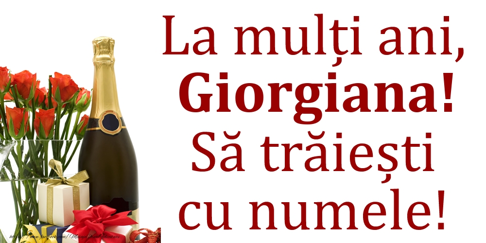 Felicitari de Ziua Numelui - 🎁🎁🌼🥳🍾🥂 Cadou & Flori & Sampanie | La mulți ani, Giorgiana! Să trăiești cu numele!