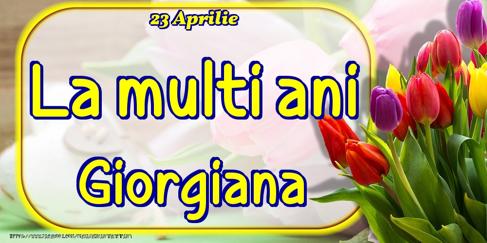  Felicitari de Ziua Numelui - 🌷 Lalele | 23 Aprilie -La  mulți ani Giorgiana!