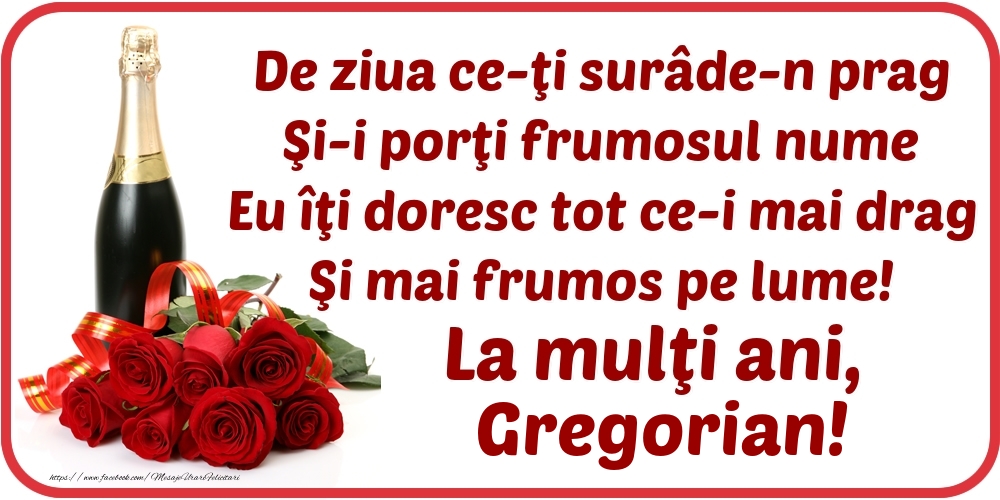 Felicitari de Ziua Numelui - Flori & Sampanie | De ziua ce-ţi surâde-n prag / Şi-i porţi frumosul nume / Eu îţi doresc tot ce-i mai drag / Şi mai frumos pe lume! La mulţi ani, Gregorian!