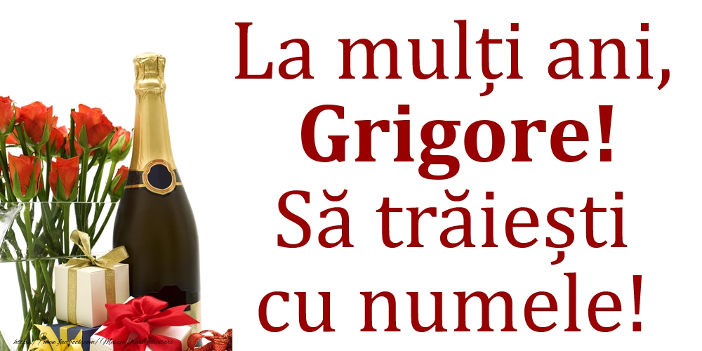 Felicitari de Ziua Numelui - Cadou & Flori & Sampanie | La mulți ani, Grigore! Să trăiești cu numele!