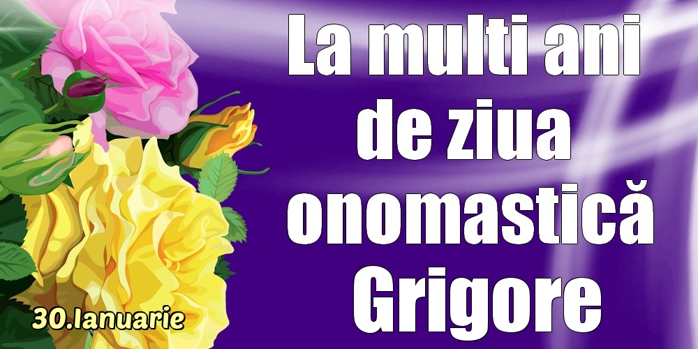 Felicitari de Ziua Numelui - Trandafiri | 30.Ianuarie - La mulți ani de ziua onomastică Grigore!