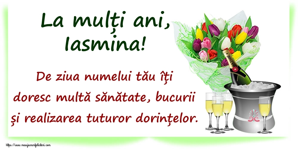 Felicitari de Ziua Numelui - La mulți ani, Iasmina! De ziua numelui tău îți doresc multă sănătate, bucurii și realizarea tuturor dorințelor.