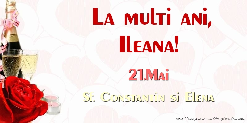 Felicitari de Ziua Numelui - Sampanie & Trandafiri | La multi ani, Ileana! 21.Mai Sf. Constantin si Elena