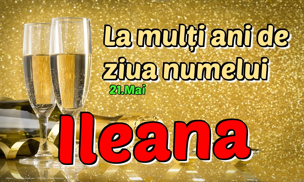 Felicitari de Ziua Numelui - Sampanie | 21.Mai - La mulți ani de ziua numelui Ileana!