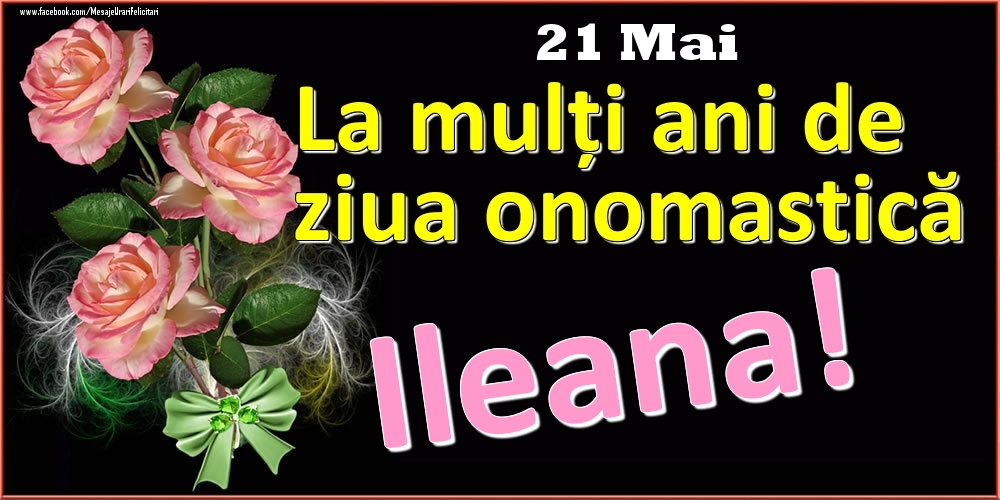 Felicitari de Ziua Numelui - Trandafiri | La mulți ani de ziua onomastică Ileana! - 21 Mai