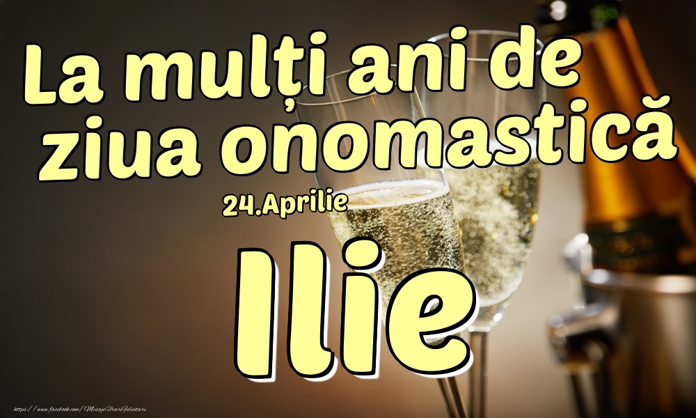 Felicitari de Ziua Numelui - Sampanie | 24.Aprilie - La mulți ani de ziua onomastică Ilie!