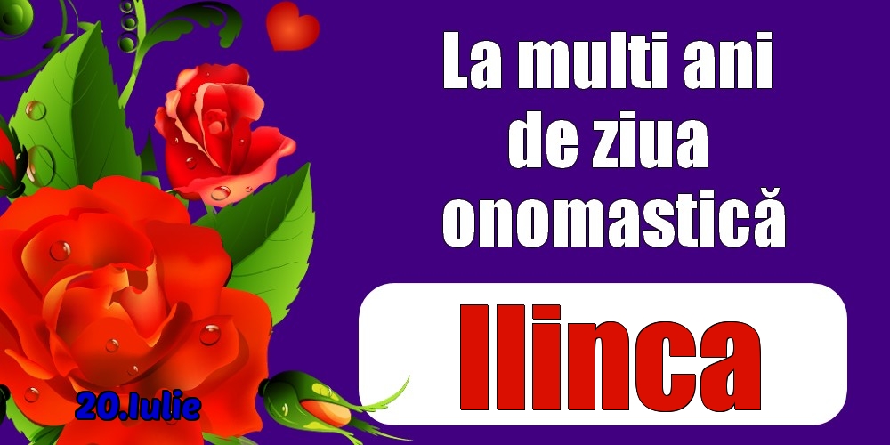 Felicitari de Ziua Numelui - Trandafiri | 20.Iulie - La mulți ani de ziua onomastică Ilinca!