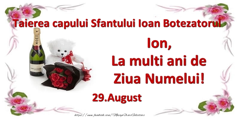 Felicitari de Ziua Numelui - Flori & Sampanie & Ursuleti | Ion, la multi ani de ziua numelui! 29.August Taierea capului Sfantului Ioan Botezatorul