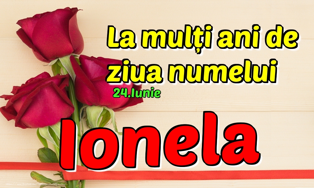 Felicitari de Ziua Numelui - Trandafiri | 24.Iunie - La mulți ani de ziua numelui Ionela!